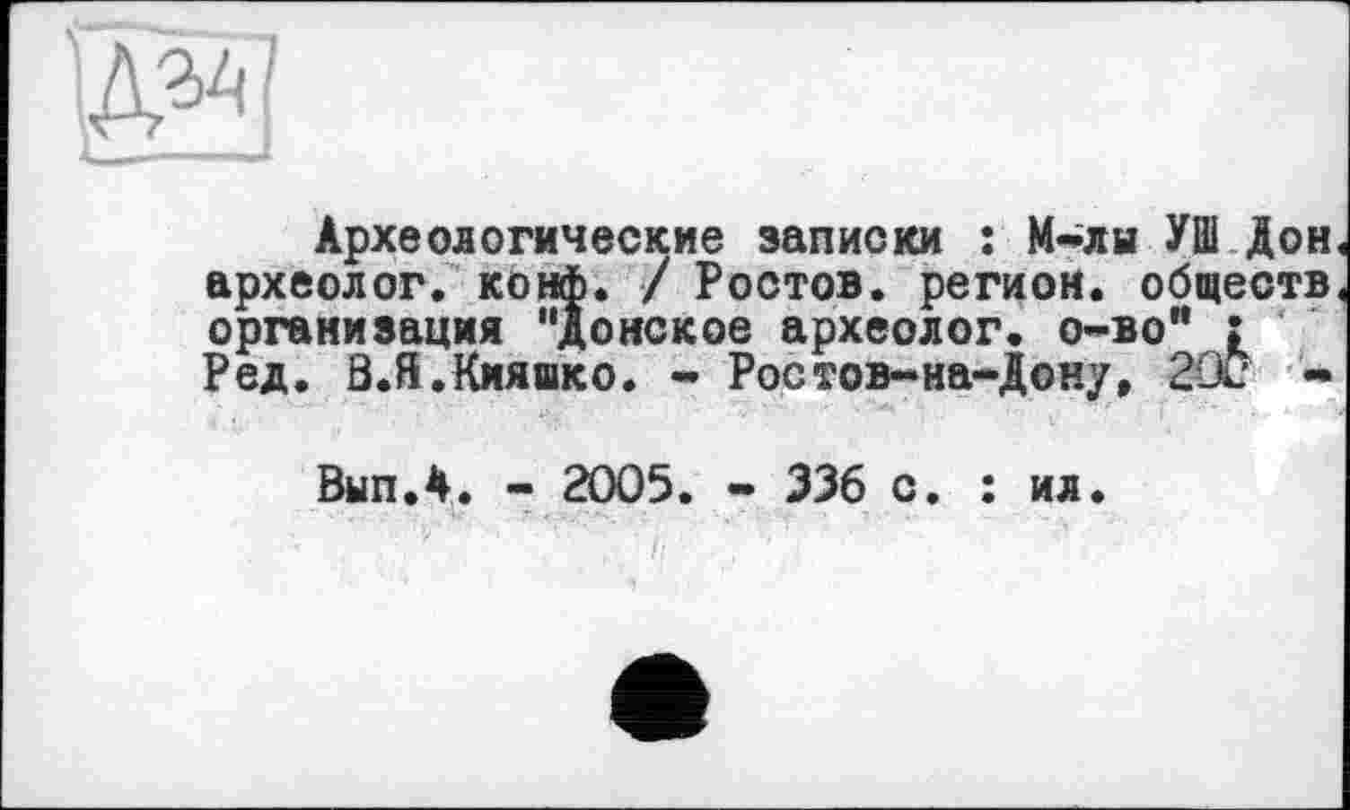 ﻿Археологические записки : М-ли УШ Дон археолог, конф. / Ростов, регион, обществ организация "донское археолог, о-во" ;
Ред. В.Я.Кияако. - Ростов-на-Дону, 2ш -
Вып.4. - 2005. - 336 с. : ил.